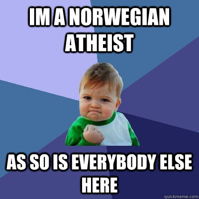 Im a Norwegian atheist as so is everybody else here  Success Kid