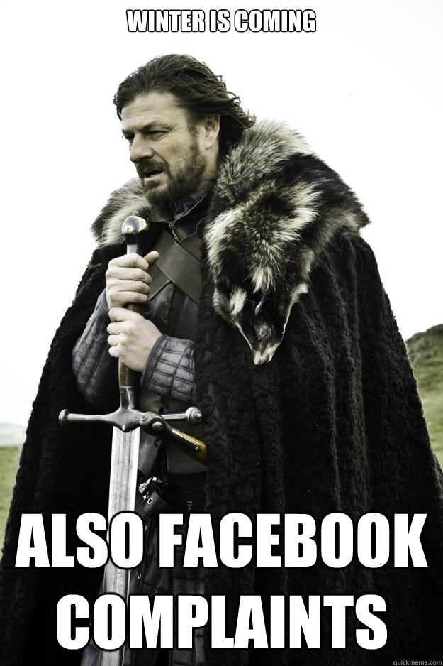 Winter is coming Also facebook complaints  Winter is coming