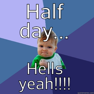 Work week ends Thursday - HALF DAY... HELLS YEAH!!!! Success Kid