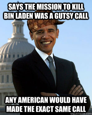 says the mission to kill bin laden was a gutsy call  any american would have made the exact same call - says the mission to kill bin laden was a gutsy call  any american would have made the exact same call  Scumbag Obama