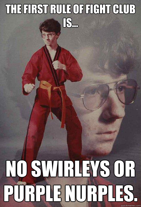 The First rule of Fight Club is... No swirleys or Purple Nurples.  - The First rule of Fight Club is... No swirleys or Purple Nurples.   Karate Kyle