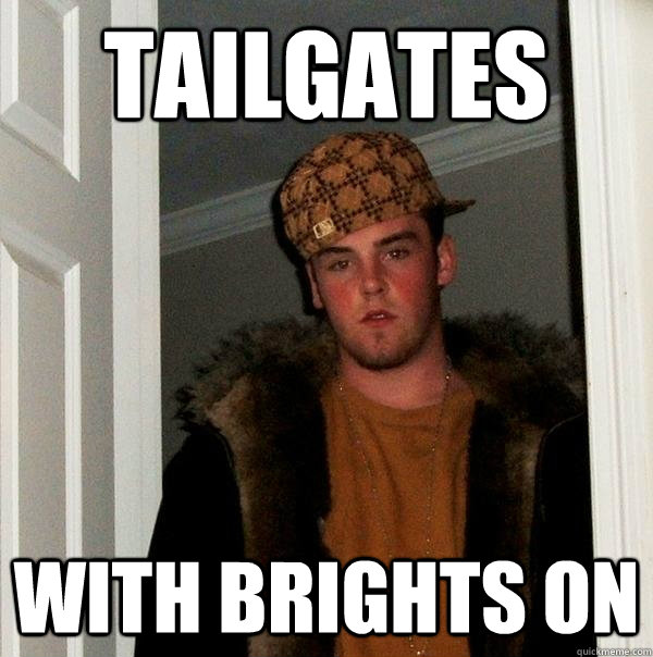 Tailgates with brights on  Scumbag Steve