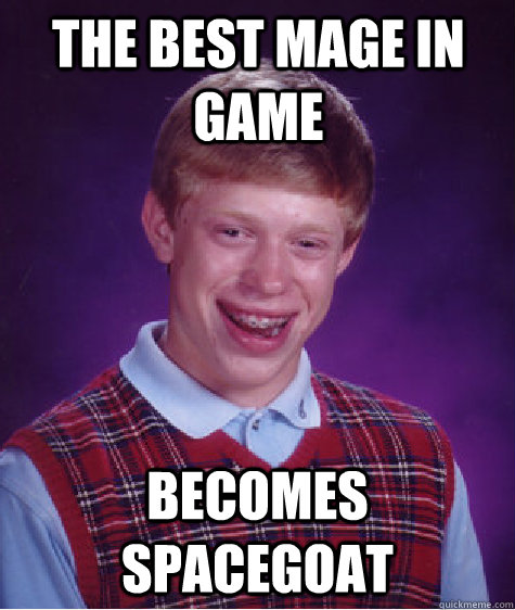 The best mage in game Becomes spacegoat  Bad Luck Brian