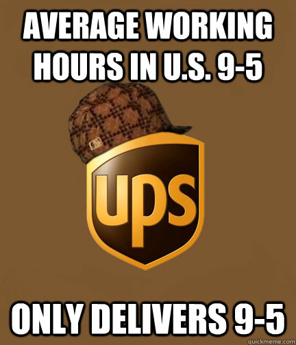 Average working hours in U.S. 9-5 Only delivers 9-5   Scumbag UPS