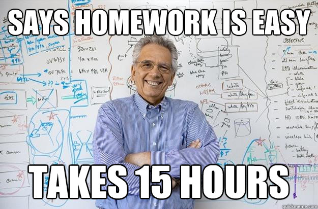 Says homework is easy takes 15 hours  Engineering Professor