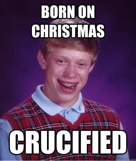 Born on Christmas Crucified  Bad Luck Brian