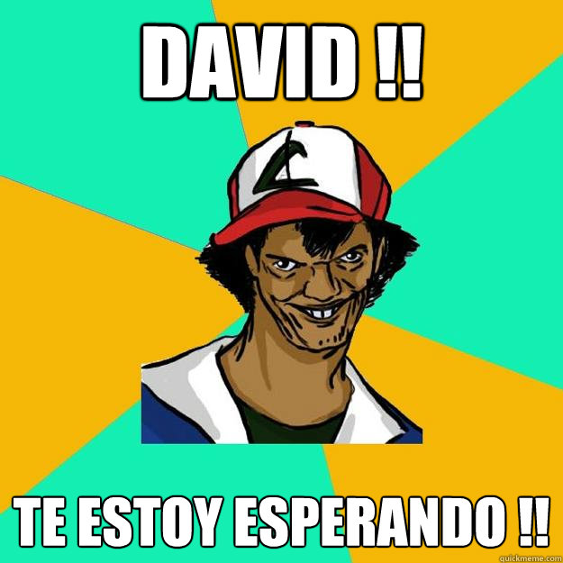 david !! te estoy esperando !!  Ash Pedreiro