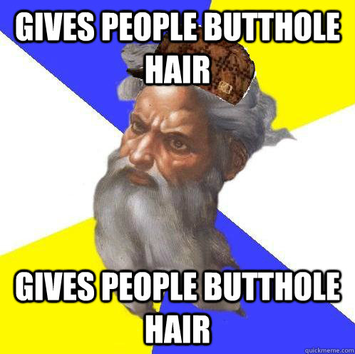 gives people butthole hair gives people butthole hair  Scumbag God