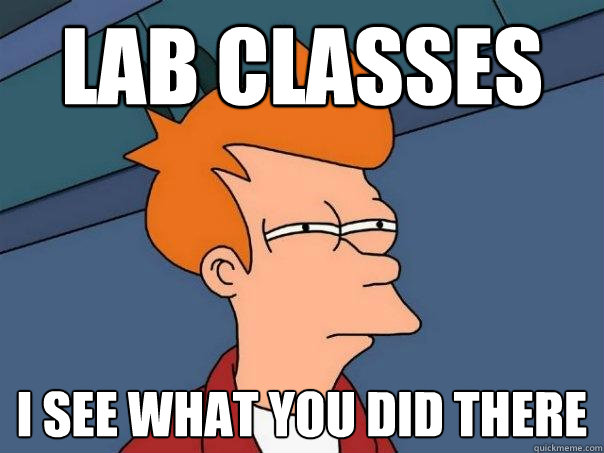 LAB CLASSES i see what you did there  Futurama Fry