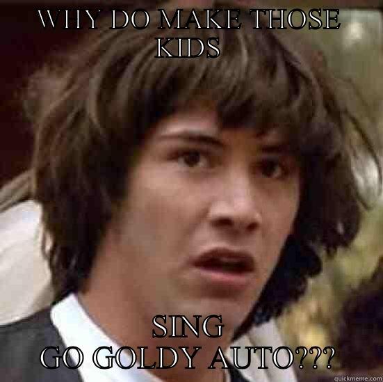 WHY DO MAKE THOSE KIDS SING GO GOLDY AUTO??? conspiracy keanu