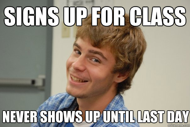 signs up for class never shows up until last day - signs up for class never shows up until last day  Team Project Douche