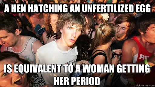 a hen hatching an unfertilized egg is equivalent to a woman getting her period  Sudden Clarity Clarence