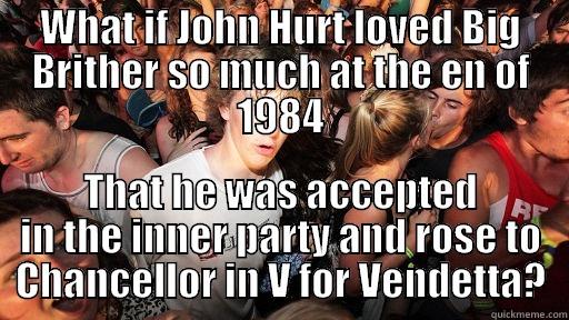 WHAT IF JOHN HURT LOVED BIG BRITHER SO MUCH AT THE EN OF 1984 THAT HE WAS ACCEPTED IN THE INNER PARTY AND ROSE TO CHANCELLOR IN V FOR VENDETTA? Sudden Clarity Clarence