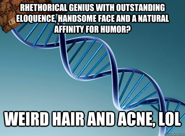 Rhethorical genius with outstanding eloquence, handsome face and a natural affinity for humor? weird hair and Acne, lol  Scumbag Genetics