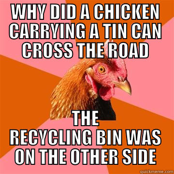 Recycle Chicken - WHY DID A CHICKEN CARRYING A TIN CAN CROSS THE ROAD THE RECYCLING BIN WAS ON THE OTHER SIDE Anti-Joke Chicken