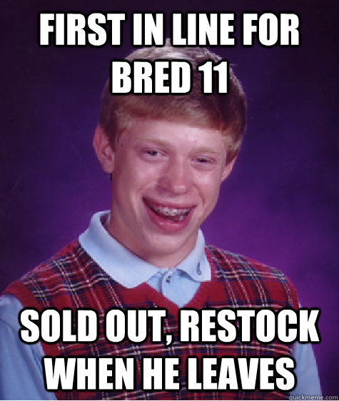 First in line for bred 11  sold out, restock when he leaves  Bad Luck Brian