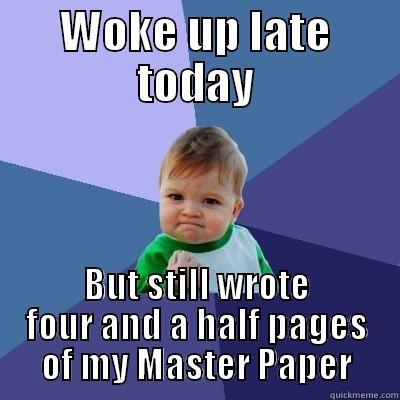 WOKE UP LATE TODAY BUT STILL WROTE FOUR AND A HALF PAGES OF MY MASTER PAPER Success Kid