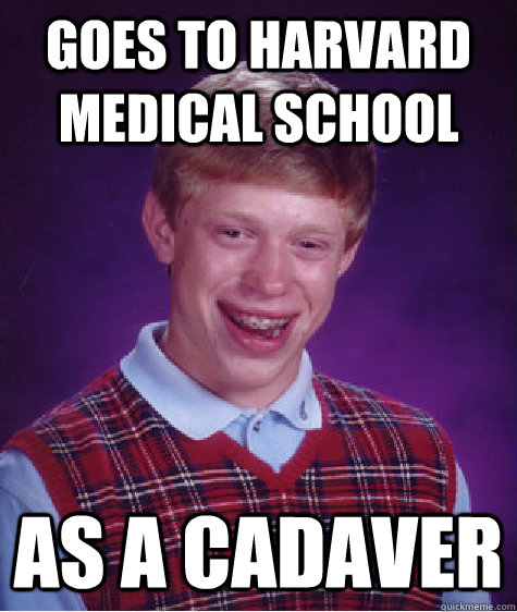 goes to harvard medical school as a cadaver   Bad Luck Brian