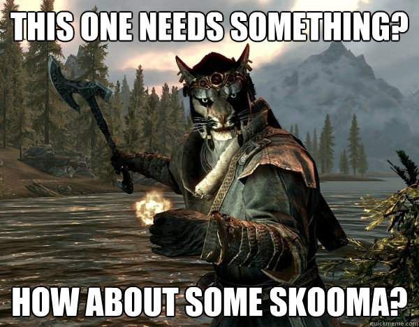 this one needs something? how about some skooma?  