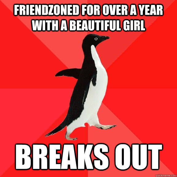 Friendzoned for over a year with a beautiful girl Breaks out  Socially Awesome Penguin