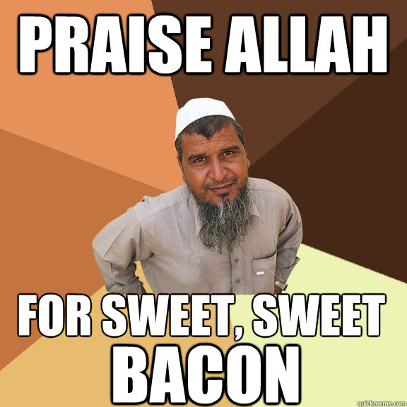 praise allah for sweet, sweet bacon - praise allah for sweet, sweet bacon  Ordinary Muslim Man