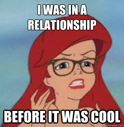 I was in a relationship before it was cool  Hipster Ariel