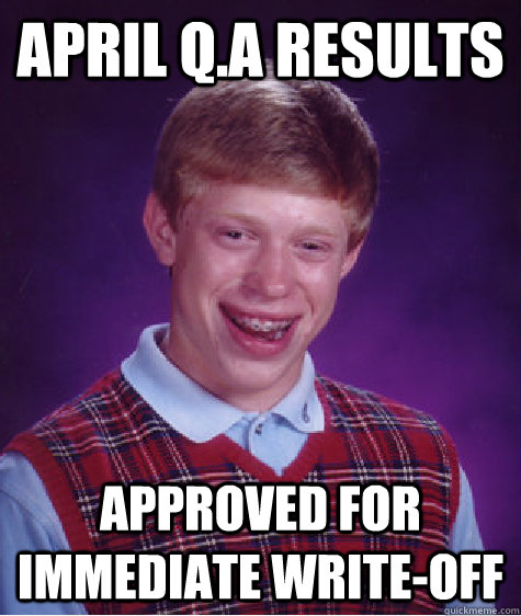 April q.a results approved for immediate write-off  Bad Luck Brian