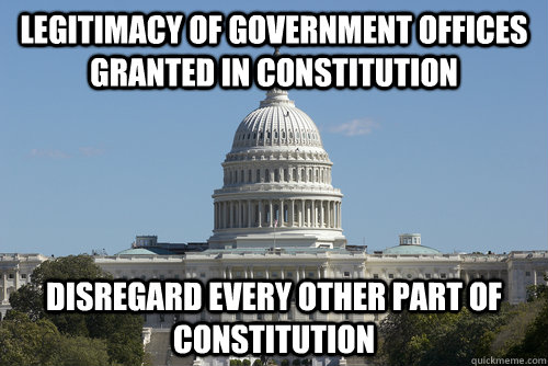 Legitimacy of government offices granted in constitution disregard every other part of constitution  Scumbag Congress