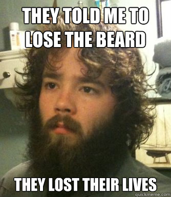 They told me to lose the beard They lost their lives  