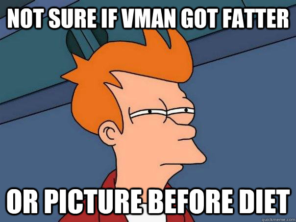 Not sure if vman got fatter  Or picture before diet  Futurama Fry