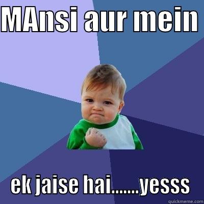 MANSI AUR MEIN  EK JAISE HAI…….YESSS Success Kid