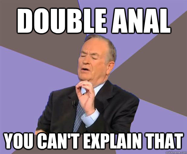 DOUBLE ANAL You can't explain that  Bill O Reilly