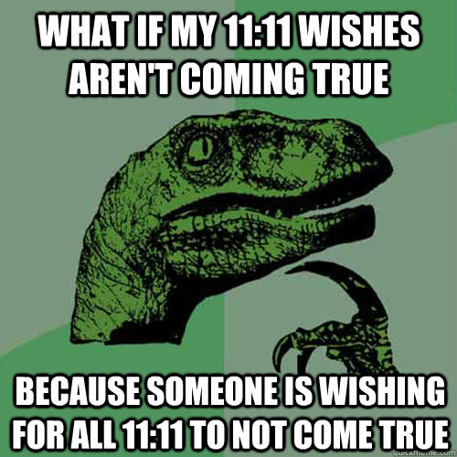 What if my 11:11 wishes aren't coming true because someone is wishing for all 11:11 to not come true  Philosoraptor