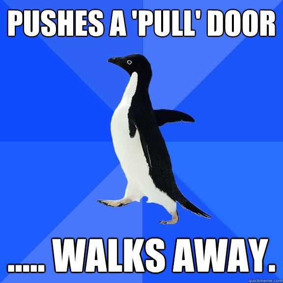 Pushes a 'Pull' Door ..... walks away.  Socially Awkward Penguin