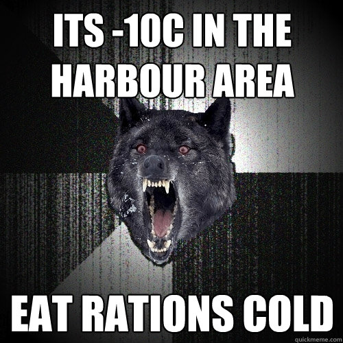 Its -10C in the harbour area EAT RATIONS COLD  Insanity Wolf