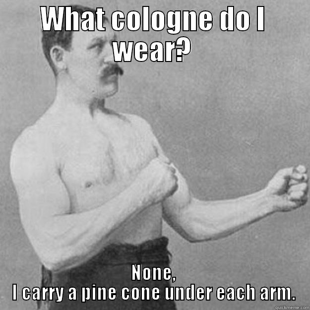 WHAT COLOGNE DO I WEAR? NONE, I CARRY A PINE CONE UNDER EACH ARM. overly manly man