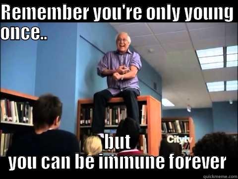 community  - REMEMBER YOU'RE ONLY YOUNG ONCE..                                                        BUT YOU CAN BE IMMUNE FOREVER Misc