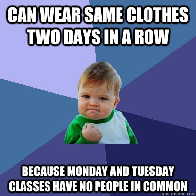 can wear same clothes two days in a row because monday and tuesday classes have no people in common  Success Kid