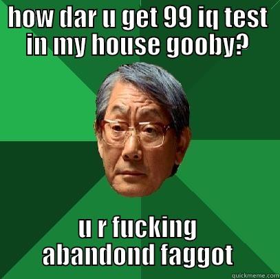 HOW DAR U GET 99 IQ TEST IN MY HOUSE GOOBY? U R FUCKING ABANDOND FAGGOT High Expectations Asian Father