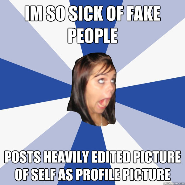 IM SO SICK OF FAKE PEOPLE posts heavily edited picture of self as profile picture - IM SO SICK OF FAKE PEOPLE posts heavily edited picture of self as profile picture  Annoying Facebook Girl