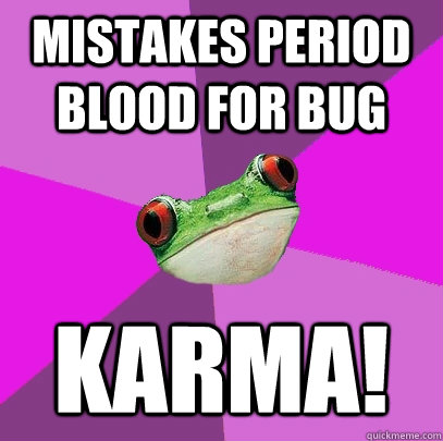 Mistakes period blood for bug Karma! - Mistakes period blood for bug Karma!  Foul Bachelorette Frog