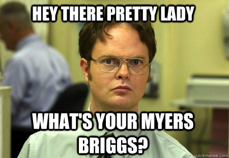 Hey THERE PRETTY LADY wHAT'S YOUR MYERS BRIGGs?  Schrute