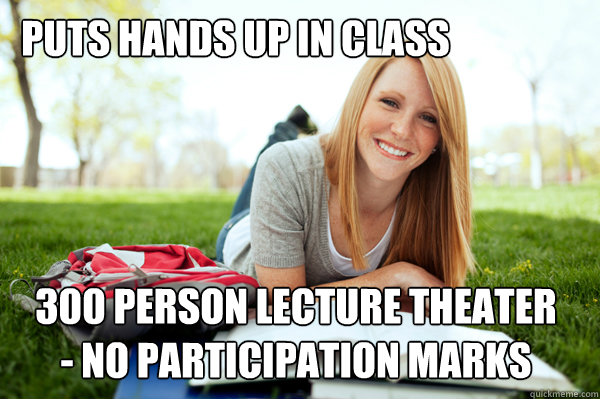 Puts hands up in class 300 person lecture theater - no participation marks  Dumb studying college girl