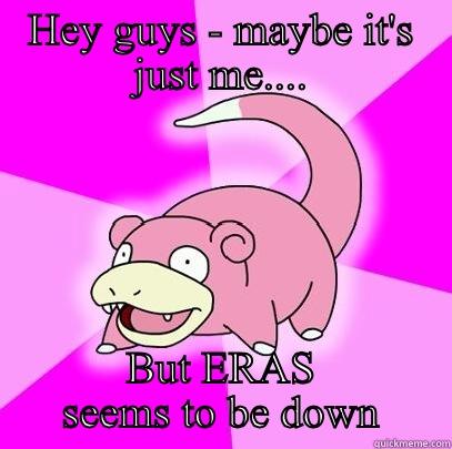 Slowpoke ERAS - HEY GUYS - MAYBE IT'S JUST ME.... BUT ERAS SEEMS TO BE DOWN Slowpoke