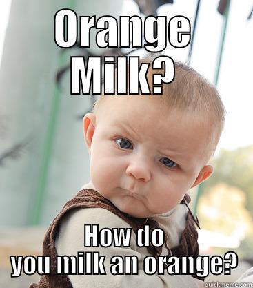 orange milk - ORANGE MILK? HOW DO YOU MILK AN ORANGE? skeptical baby