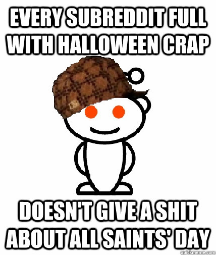 Every subreddit full with Halloween crap doesn't give a shit about All saints' day  Scumbag Reddit