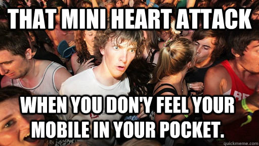 That mini heart attack When you don'y feel your mobile in your pocket. - That mini heart attack When you don'y feel your mobile in your pocket.  Sudden Clarity Clarence