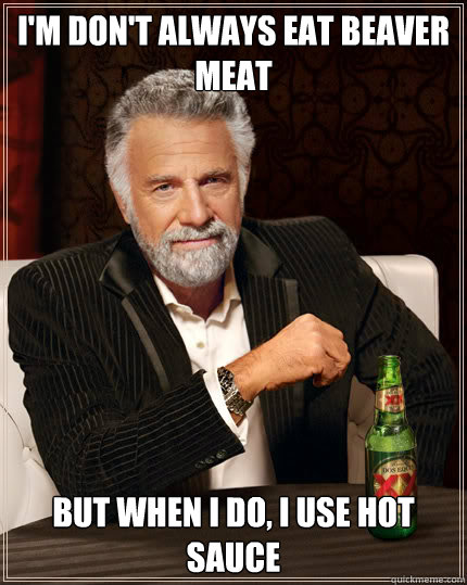 I'm don't always eat beaver meat but when i do, I use hot sauce  Dos Equis man