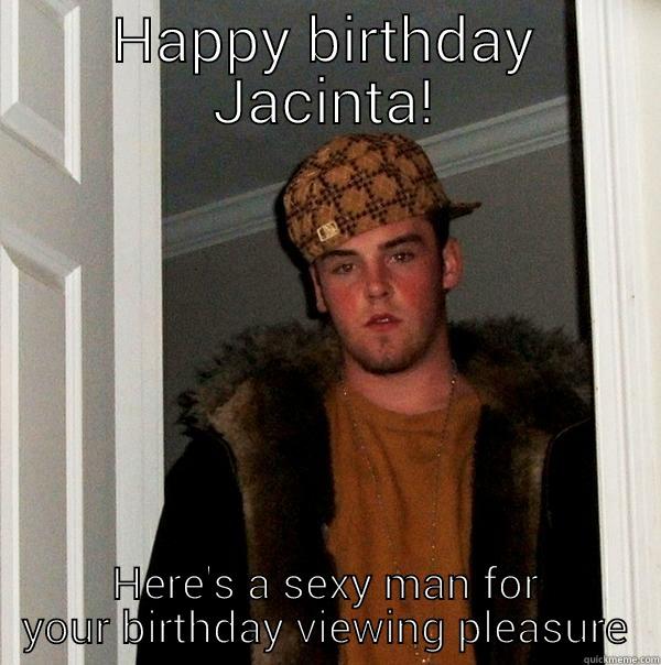 Happy Birthday Jacinta - HAPPY BIRTHDAY JACINTA! HERE'S A SEXY MAN FOR YOUR BIRTHDAY VIEWING PLEASURE Scumbag Steve