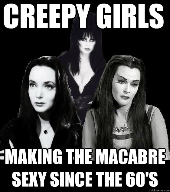 Creepy girls Making the macabre sexy since the 60's  